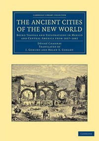 The Ancient Cities of the New World : Being Travels and Explorations in Mexico and Central America from 1857 1882 - D. Charnay