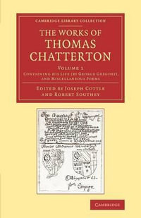 The Works of Thomas Chatterton : Cambridge Library Collection - Literary Studies - Thomas Chatterton