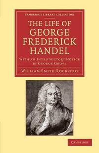 The Life of George Frederick Handel : With an Introductory Notice by George Grove - William Smyth Rockstro