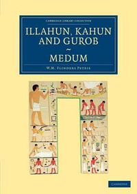 Illahun, Kahun and Gurob. Medum : Cambridge Library Collection - Egyptology - William Matthew Flinders Petrie