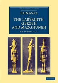 Ehnasya, the Labyrinth, Gerzeh and Mazghuneh : Cambridge Library Collection - Egyptology - William Matthew Flinders Petrie