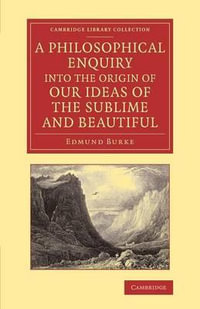 A   Philosophical Enquiry Into the Origin of Our Ideas of the Sublime and Beautiful : With an Introductory Discourse Concerning Taste; And Several Othe - Edmund Burke