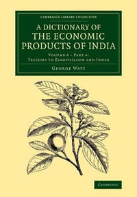 A Dictionary of the Economic Products of India : Volume 6, Tectona to Zygophillum and Index, Part 4 - George Watt