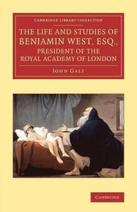 The Life and Studies of Benjamin West, Esq., President of the Royal Academy of London : Cambridge Library Collection - Art and Architecture - John Galt