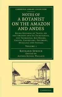 Notes of a Botanist on the Amazon and Andes : Being Records of Travel on the Amazon and its Tributaries, the Trombetas, Rio Negro, Uaupes, Casiquiari, Pacimoni, Huallaga and Pastasa - Richard Spruce