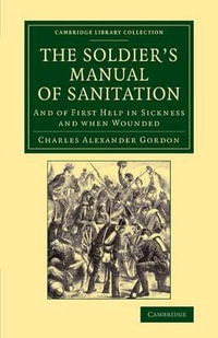 The Soldier's Manual of Sanitation : And of First Help in Sickness and When Wounded - Charles Alexander Gordon