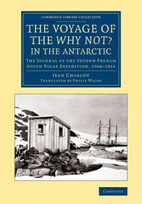 The Voyage of the 'Why Not?' in the Antarctic : The Journal of the Second French South Polar Expedition, 1908-1910 - Jean Charcot