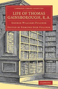 Life of Thomas Gainsborough, R.A. : Cambridge Library Collection: Art and Architecture - George Williams Fulcher