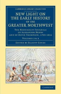 New Light on the Early History of the Greater Northwest - Volume 2             & 3 : The Manuscript Journals of Alexander Henry and of David Thompson, 1799-1814 - Alexander Henry