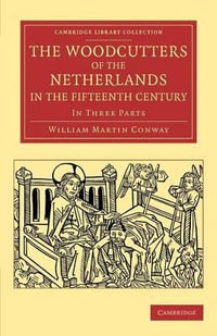 The Woodcutters of the Netherlands in the Fifteenth             Century : In Three Parts - William Martin Conway