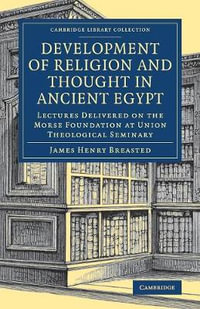 Development of Religion and Thought in Ancient Egypt : Lectures Delivered on the Morse Foundation at Union Theological Seminary - James Henry Breasted