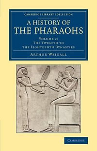 A History of the Pharaohs - Volume 2 : Cambridge Library Collection - Egyptology - Arthur E. P. Brome Weigall