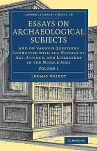 Essays on Archaeological Subjects : And on Various Questions Connected with the History of Art, Science, and Literature in the Middle Ages - Thomas Wright