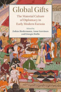 Global Gifts : The Material Culture of Diplomacy in Early Modern Eurasia - ZoltÃ¡n Biedermann