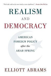 Realism and Democracy : American Foreign Policy After the Arab Spring - Elliott Abrams