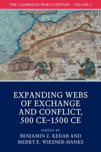 The Cambridge World History : Volume 5, Expanding Webs of Exchange and Conflict, 500ce-1500ce - Benjamin Z. Kedar