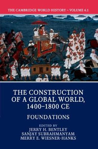 The Cambridge World History : Volume 6, the Construction of a Global World, 1400-1800 Ce, Part 1, Foundations - Jerry H. Bentley