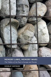 Memory Laws, Memory Wars : The Politics of the Past in Europe and Russia - Nikolay Koposov