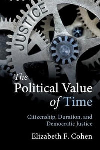 The Political Value of Time : Citizenship, Duration, and Democratic Justice - Elizabeth F. Cohen