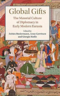 Global Gifts : The Material Culture of Diplomacy in Early Modern Eurasia - ZoltÃ¡n Biedermann