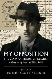 My Opposition : The Diary of Friedrich Kellner - A German Against the Third Reich - Friedrich Kellner