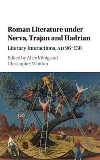 Roman Literature under Nerva, Trajan and Hadrian : Literary Interactions, AD 96-138 - Alice KÃ¶nig