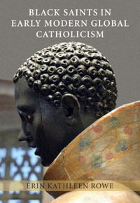 Black Saints in Early Modern Global Catholicism - Erin Kathleen Rowe