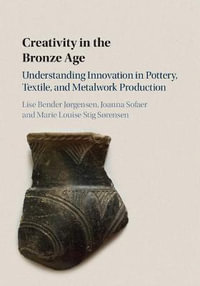 Creativity in the Bronze Age : Understanding Innovation in Pottery, Textile, and Metalwork Production - Lise Bender JÃ¸rgensen