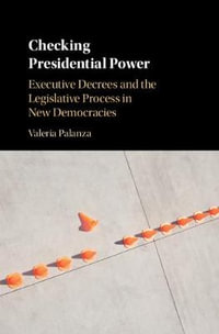 Checking Presidential Power : Executive Decrees and the Legislative Process in New Democracies - Valeria Palanza