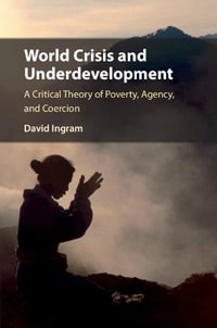 World Crisis and Underdevelopment : A Critical Theory of Poverty, Agency, and Coercion - David  Ingram