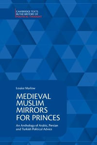 Medieval Muslim Mirrors for Princes : An Anthology of Arabic, Persian and Turkish Political Advice - Louise Marlow
