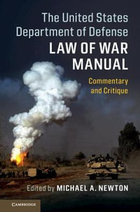 The United States Department of Defense Law of War Manual : Commentary and Critique - Michael A. Newton