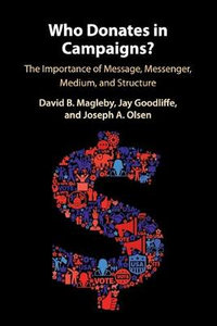 Who Donates in Campaigns? : The Importance of Message, Messenger, Medium, and Structure - David B. Magleby