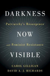 Darkness Now Visible : Patriarchy's Resurgence and Feminist Resistance - Carol Gilligan