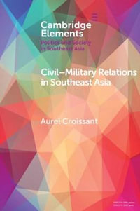 Civil-Military Relations in Southeast Asia : Elements in Politics and Society in Southeast Asia - Aurel Croissant