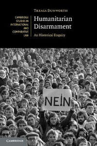 Humanitarian Disarmament : An Historical Enquiry - Treasa Dunworth