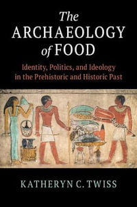 The Archaeology of Food : Identity, Politics, and Ideology in the Prehistoric and Historic Past - Katheryn C. Twiss