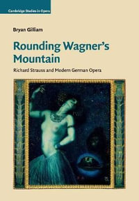 Rounding Wagner's Mountain : Richard Strauss and Modern German Opera - Bryan Gilliam