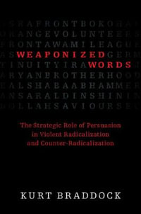 Weaponized Words : The Strategic Role of Persuasion in Violent Radicalization and Counter-Radicalization - Kurt Braddock