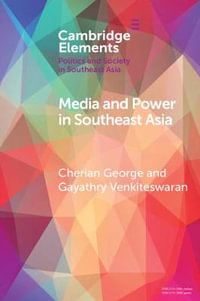 Media and Power in Southeast Asia : Cambridge Elements: Elements in Politics and Society in Southeast Asia - Cherian George