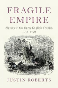 Fragile Empire : Slavery in the Early English Tropics, 1645-1720 - Justin Roberts