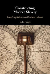 Constructing Modern Slavery : Law, Capitalism, and Unfree Labour - Judy Fudge