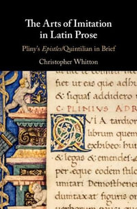 The Arts of Imitation in Latin Prose : Pliny's Epistles/Quintilian in Brief - Christopher Whitton