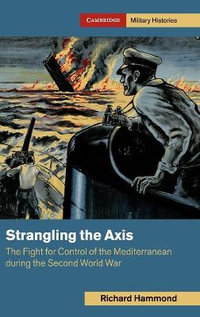 Strangling the Axis : The Fight for Control of the Mediterranean During the Second World War - Richard Hammond