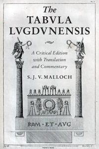 The Tabula Lugdunensis : A Critical Edition with Translation and Commentary - S. J. V. Malloch