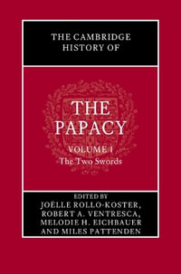 The Cambridge History of the Papacy : Volume 1, The Two Swords - Joelle Rollo-Koster