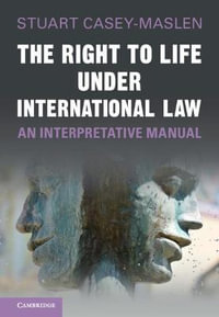 The Right to Life Under International Law : An Interpretative Manual - Stuart Casey-Maslen