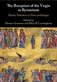 The Reception of the Virgin in Byzantium : Marian Narratives in Texts and Images - Thomas Arentzen