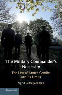 The Military Commander's Necessity : The Law of Armed Conflict and its Limits - Sigrid Redse Johansen