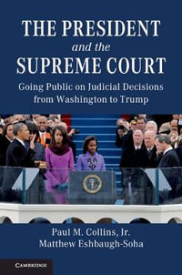 The President and the Supreme Court : Going Public on Judicial Decisions from Washington to Trump - Jr Paul M. Collins